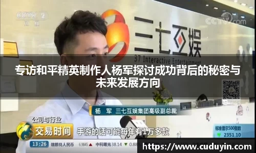 专访和平精英制作人杨军探讨成功背后的秘密与未来发展方向