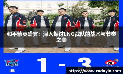 和平精英盛宴：深入探讨LNG战队的战术与节奏之美
