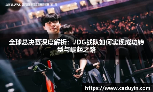 全球总决赛深度解析：JDG战队如何实现成功转型与崛起之路
