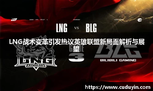 LNG战术变革引发热议英雄联盟新局面解析与展望