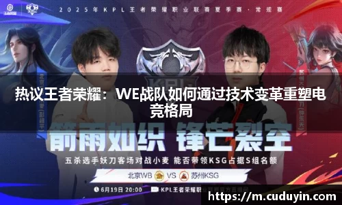 热议王者荣耀：WE战队如何通过技术变革重塑电竞格局