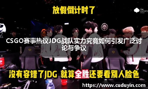 CSGO赛事热议JDG战队实力究竟如何引发广泛讨论与争议