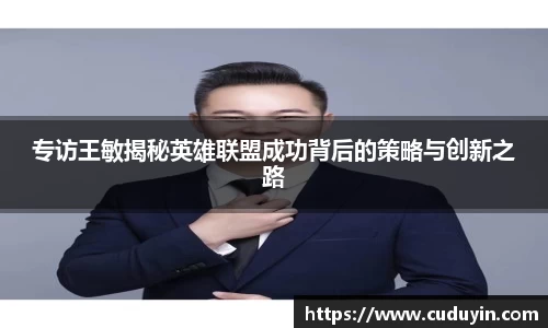 专访王敏揭秘英雄联盟成功背后的策略与创新之路