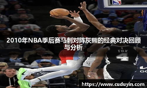2010年NBA季后赛马刺对阵灰熊的经典对决回顾与分析