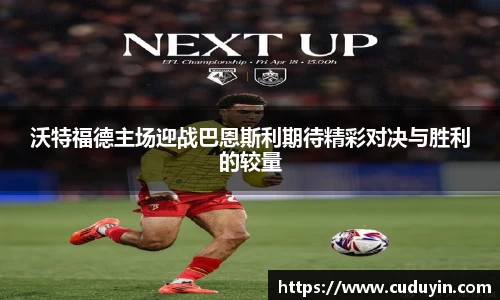 沃特福德主场迎战巴恩斯利期待精彩对决与胜利的较量