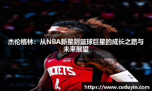 杰伦格林：从NBA新星到篮球巨星的成长之路与未来展望