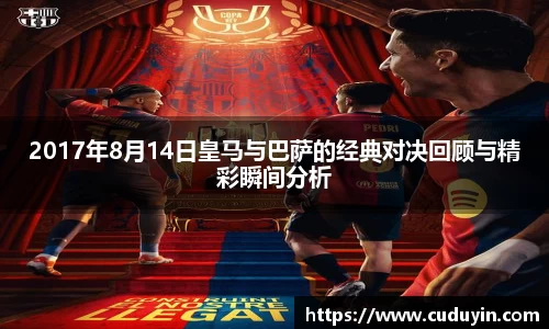 2017年8月14日皇马与巴萨的经典对决回顾与精彩瞬间分析