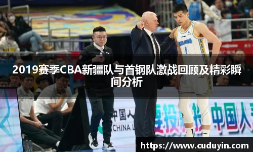 2019赛季CBA新疆队与首钢队激战回顾及精彩瞬间分析