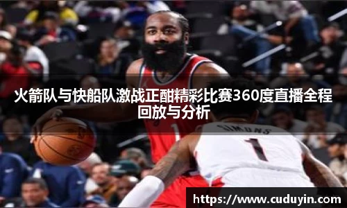 火箭队与快船队激战正酣精彩比赛360度直播全程回放与分析