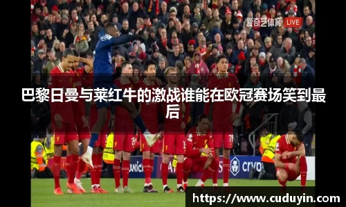 巴黎日曼与莱红牛的激战谁能在欧冠赛场笑到最后