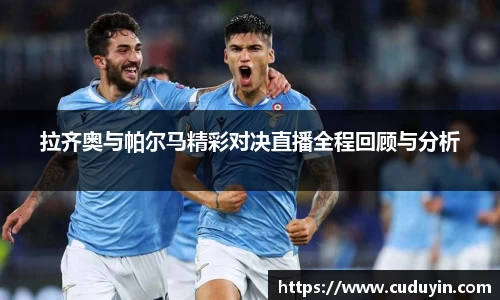 拉齐奥与帕尔马精彩对决直播全程回顾与分析