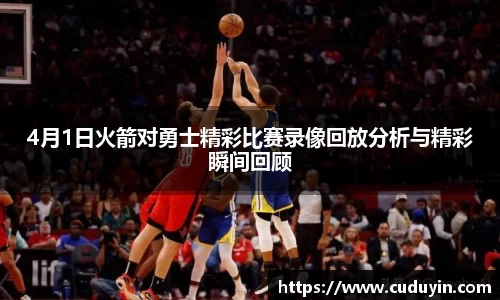 4月1日火箭对勇士精彩比赛录像回放分析与精彩瞬间回顾