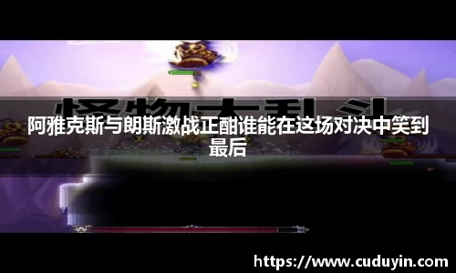 阿雅克斯与朗斯激战正酣谁能在这场对决中笑到最后