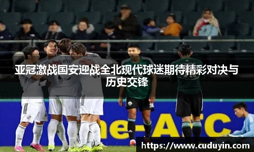 亚冠激战国安迎战全北现代球迷期待精彩对决与历史交锋