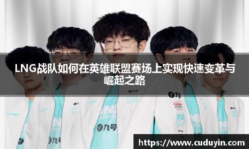 LNG战队如何在英雄联盟赛场上实现快速变革与崛起之路