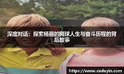 深度对话：探索杨丽的网球人生与奋斗历程的背后故事