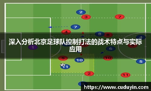 深入分析北京足球队控制打法的战术特点与实际应用