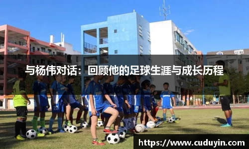 与杨伟对话：回顾他的足球生涯与成长历程
